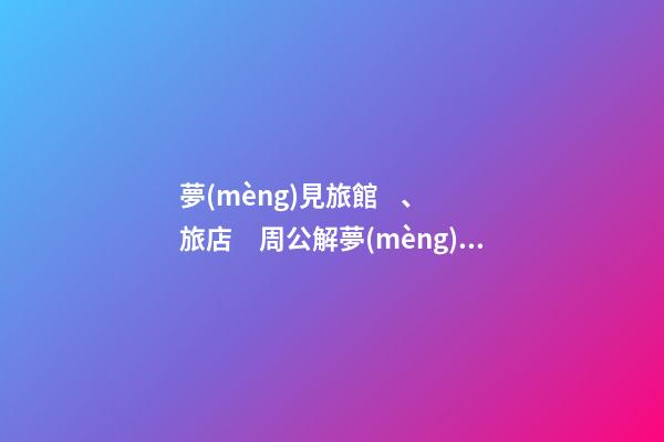 夢(mèng)見旅館、旅店　周公解夢(mèng)之夢(mèng)到旅館、旅店